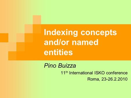 Indexing concepts and/or named entities Pino Buizza 11 th International ISKO conference Roma, 23-26.2.2010.
