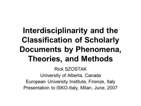 Interdisciplinarity and the Classification of Scholarly Documents by Phenomena, Theories, and Methods Rick SZOSTAK University of Alberta, Canada European.