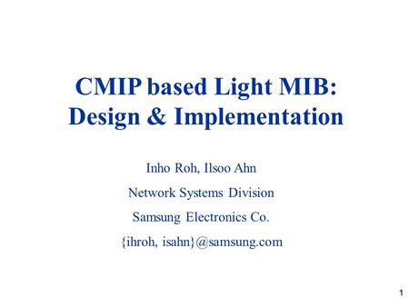 1 CMIP based Light MIB: Design & Implementation Inho Roh, Ilsoo Ahn Network Systems Division Samsung Electronics Co. {ihroh, Inho Roh,