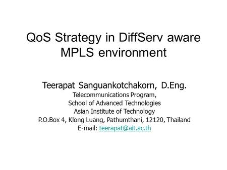 QoS Strategy in DiffServ aware MPLS environment Teerapat Sanguankotchakorn, D.Eng. Telecommunications Program, School of Advanced Technologies Asian Institute.