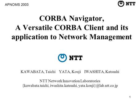 1 CORBA Navigator, A Versatile CORBA Client and its application to Network Management KAWABATA, Taichi YATA, Kouji IWASHITA, Katsushi NTT Network Innovation.