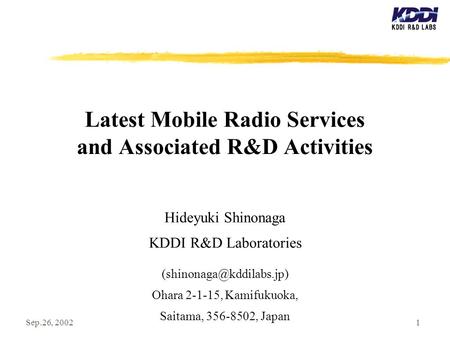 Sep.26, 20021 Latest Mobile Radio Services and Associated R&D Activities Hideyuki Shinonaga KDDI R&D Laboratories Ohara 2-1-15,