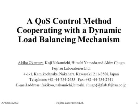 APNOMS2003Fujitsu Laboratories Ltd.1 A QoS Control Method Cooperating with a Dynamic Load Balancing Mechanism Akiko Okamura, Koji Nakamichi, Hitoshi Yamada.