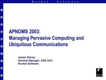 Rocket Software, Inc. Confidential James Storey General Manager, OSS Unit Rocket Software APNOMS 2003: Managing Pervasive Computing and Ubiquitous Communications.