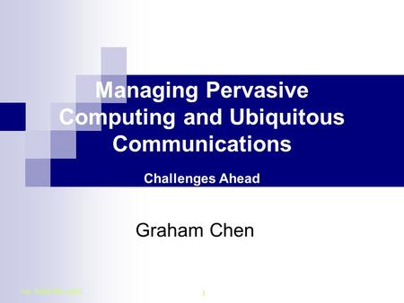 For APNOMS 2003 1 Managing Pervasive Computing and Ubiquitous Communications Challenges Ahead Graham Chen.