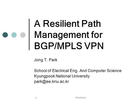 APNOMS03 1 A Resilient Path Management for BGP/MPLS VPN Jong T. Park School of Electrical Eng. And Computer Science Kyungpook National University