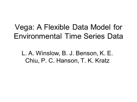 Vega: A Flexible Data Model for Environmental Time Series Data L. A. Winslow, B. J. Benson, K. E. Chiu, P. C. Hanson, T. K. Kratz.