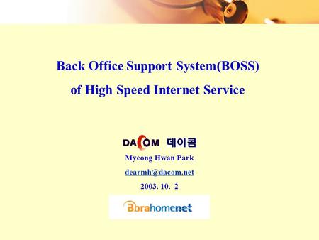 Back Office Support System(BOSS) of High Speed Internet Service Myeong Hwan Park 2003. 10. 2.
