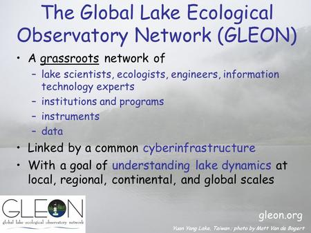 The Global Lake Ecological Observatory Network (GLEON) A grassroots network of –lake scientists, ecologists, engineers, information technology experts.