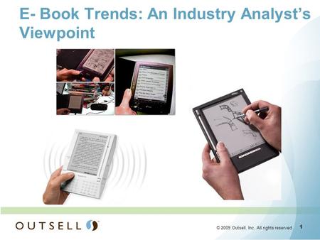 1 1 © 2009 Outsell, Inc. All rights reserved. E- Book Trends: An Industry Analysts Viewpoint.