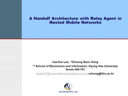 A Handoff Architecture with Relay Agent in Nested Mobile Networks 1 Jae Kul Lee, 2 Choong Seon Hong 1,2 School of Electronics and Information, Kyung Hee.