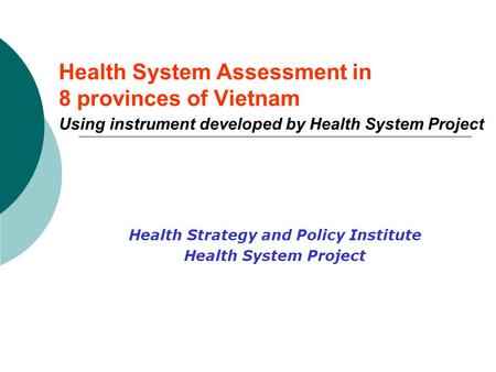 Health System Assessment in 8 provinces of Vietnam Using instrument developed by Health System Project Health Strategy and Policy Institute Health System.