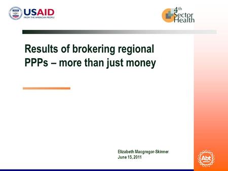 Results of brokering regional PPPs – more than just money Elizabeth Macgregor-Skinner June 15, 2011.