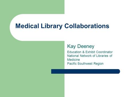 Medical Library Collaborations Kay Deeney Education & Exhibit Coordinator National Network of Libraries of Medicine Pacific Southwest Region.