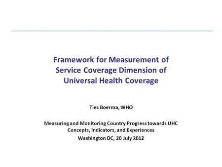 Framework for Measurement of Service Coverage Dimension of Universal Health Coverage   Ties Boerma, WHO Measuring and Monitoring Country Progress towards.