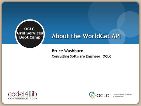 OCLC Grid Services Boot Camp About the WorldCat API Bruce Washburn Consulting Software Engineer, OCLC.