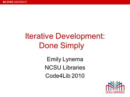 Iterative Development: Done Simply Emily Lynema NCSU Libraries Code4Lib 2010.