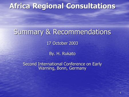 1 Africa Regional Consultations Summary & Recommendations 17 October 2003 By. H. Rukato Second International Conference on Early Warning, Bonn, Germany.