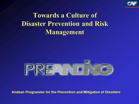 Towards a Culture of Disaster Prevention and Risk Management Andean Programme for the Prevention and Mitigation of Disasters.
