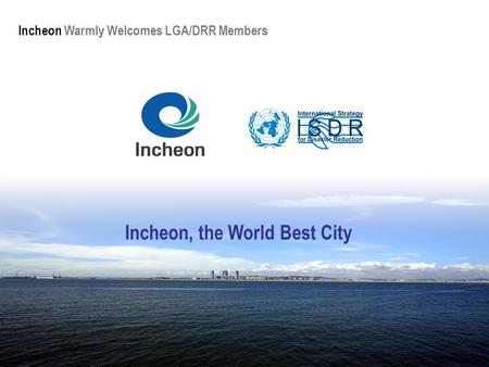 Incheon Warmly Welcomes LGA/DRR Members Incheon, the World Best City.