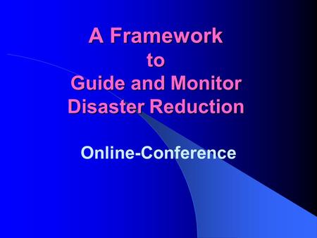 A Framework to Guide and Monitor Disaster Reduction Online-Conference.