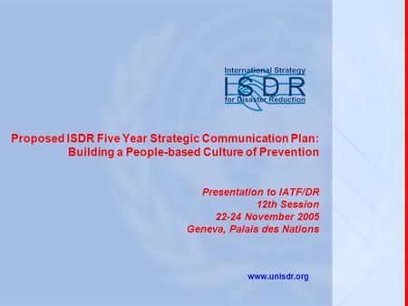 Proposed ISDR Five Year Strategic Communication Plan: Building a People-based Culture of Prevention Presentation to IATF/DR 12th Session 22-24 November.