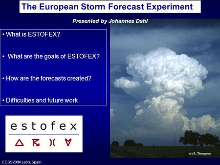(c) R. Thompson What is ESTOFEX? What are the goals of ESTOFEX? How are the forecasts created? Difficulties and future work The European Storm Forecast.