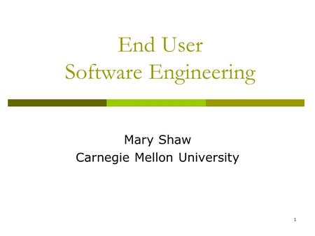 1 End User Software Engineering Mary Shaw Carnegie Mellon University.