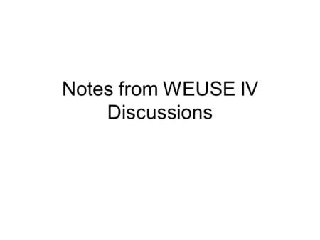 Notes from WEUSE IV Discussions. Notes Carolyn Seaman, UMBC. Bioinformatics, big spectrum, part of it is EUP. Interested in EUSE. Malea Umarji, UMBC,