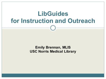 Emily Brennan, MLIS USC Norris Medical Library LibGuides for Instruction and Outreach.