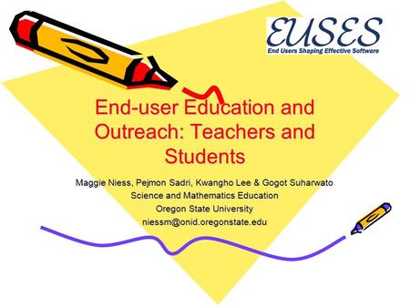 End-user Education and Outreach: Teachers and Students Maggie Niess, Pejmon Sadri, Kwangho Lee & Gogot Suharwato Science and Mathematics Education Oregon.