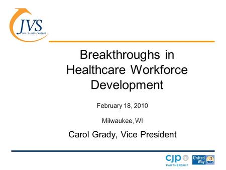 1 Breakthroughs in Healthcare Workforce Development February 18, 2010 Milwaukee, WI Carol Grady, Vice President.