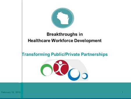 February 18, 2010 1 Breakthroughs in Healthcare Workforce Development Transforming Public/Private Partnerships.