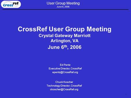 1 User Group Meeting June 6, 2006 CrossRef User Group Meeting Crystal Gateway Marriott Arlington, VA June 6 th, 2006 Chuck Koscher Technology Director,