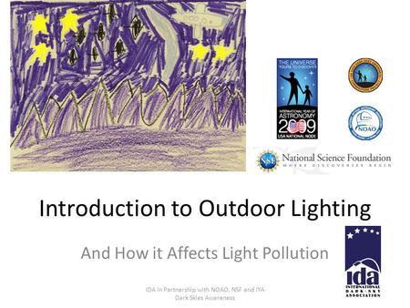 Introduction to Outdoor Lighting And How it Affects Light Pollution IDA in Partnership with NOAO, NSF and IYA Dark Skies Awareness.