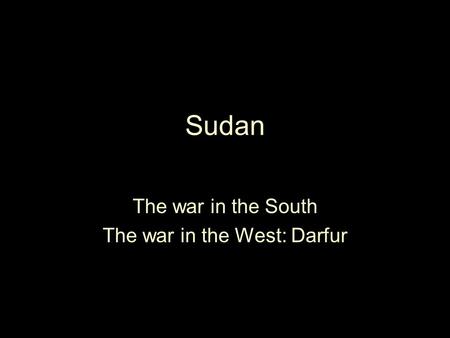 Sudan The war in the South The war in the West: Darfur.