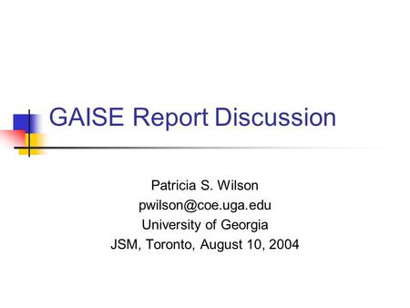GAISE Report Discussion Patricia S. Wilson University of Georgia JSM, Toronto, August 10, 2004.