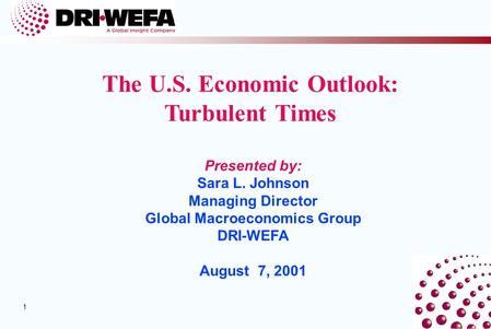 1 1 Presented by: Sara L. Johnson Managing Director Global Macroeconomics Group DRI-WEFA August 7, 2001 The U.S. Economic Outlook: Turbulent Times.