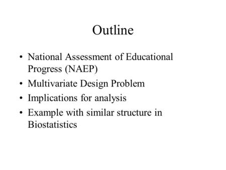 Outline National Assessment of Educational Progress (NAEP) Multivariate Design Problem Implications for analysis Example with similar structure in Biostatistics.