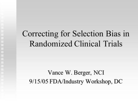 Correcting for Selection Bias in Randomized Clinical Trials Vance W. Berger, NCI 9/15/05 FDA/Industry Workshop, DC.