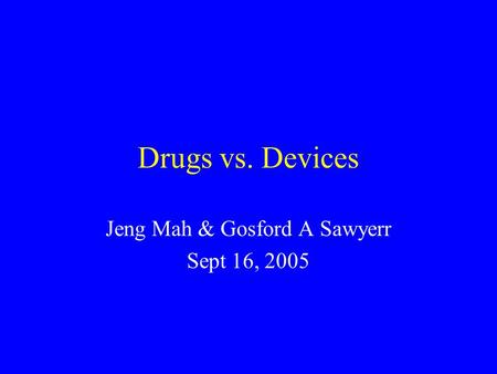 Drugs vs. Devices Jeng Mah & Gosford A Sawyerr Sept 16, 2005.