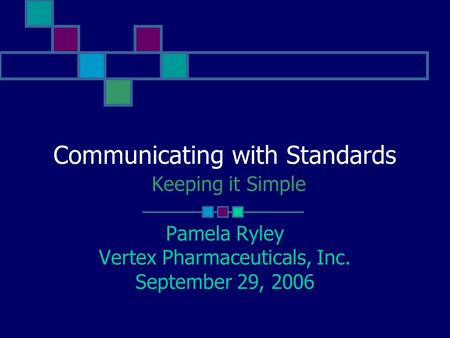 Communicating with Standards Keeping it Simple Pamela Ryley Vertex Pharmaceuticals, Inc. September 29, 2006.