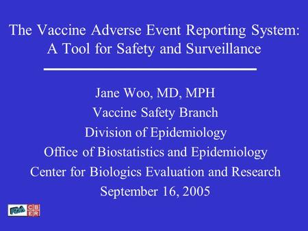 The Vaccine Adverse Event Reporting System: A Tool for Safety and Surveillance Jane Woo, MD, MPH Vaccine Safety Branch Division of Epidemiology Office.