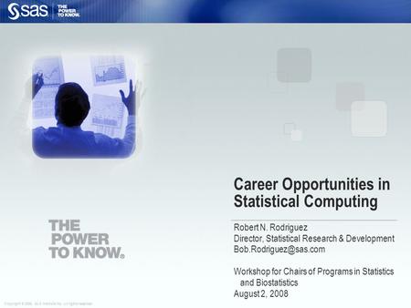 Copyright © 2006, SAS Institute Inc. All rights reserved. Career Opportunities in Statistical Computing Robert N. Rodriguez Director, Statistical Research.