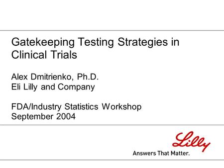 Gatekeeping Testing Strategies in Clinical Trials Alex Dmitrienko, Ph.D. Eli Lilly and Company FDA/Industry Statistics Workshop September 2004.