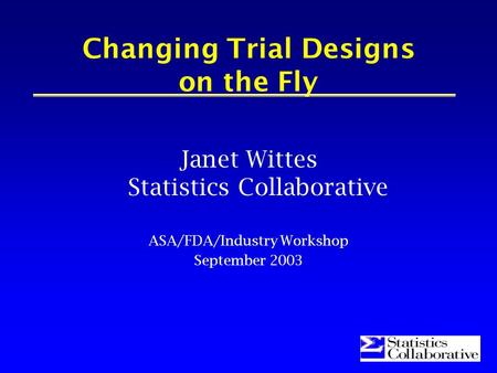 1 Changing Trial Designs on the Fly Janet Wittes Statistics Collaborative ASA/FDA/Industry Workshop September 2003.