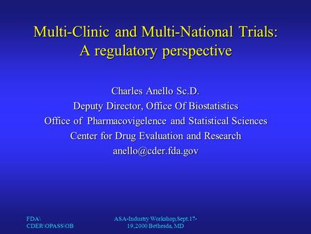 FDA\ CDER\OPASS\OB ASA-Industry Workshop,Sept.17- 19,2000 Bethesda, MD Multi-Clinic and Multi-National Trials: A regulatory perspective Charles Anello.