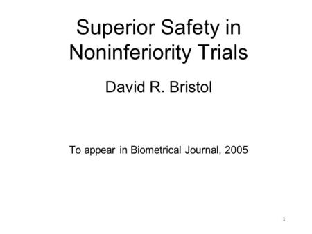 1 Superior Safety in Noninferiority Trials David R. Bristol To appear in Biometrical Journal, 2005.
