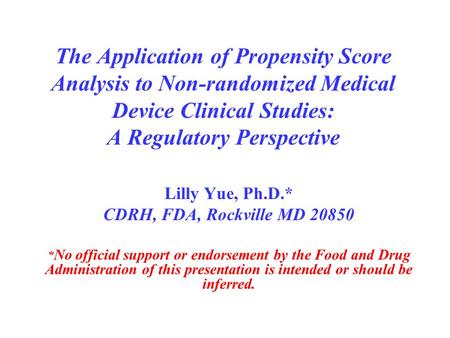 The Application of Propensity Score Analysis to Non-randomized Medical Device Clinical Studies: A Regulatory Perspective Lilly Yue, Ph.D.* CDRH, FDA,