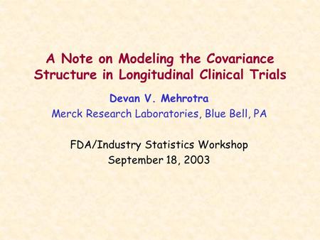 A Note on Modeling the Covariance Structure in Longitudinal Clinical Trials Devan V. Mehrotra Merck Research Laboratories, Blue Bell, PA FDA/Industry Statistics.